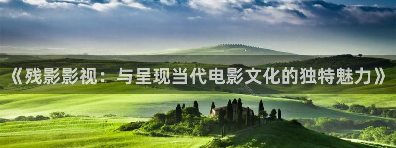 飘花影院高清电影电视剧内容：《残影影视：与呈现当代电影文化的独特魅力》