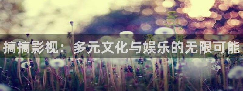 飘花影院网在线观看：搞搞影视：多元文化与娱乐的无限可能